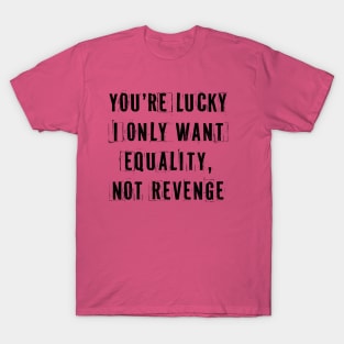 You're Lucky I Only Want Equality T-Shirt